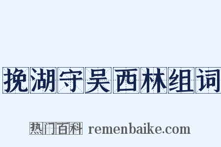挽湖守吴西林组词是什么意思的图片